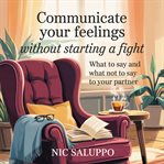 Communicate Your Feelings Without Starting a Fight : What to Say and What Not to Say to Your Partner cover image cdn
