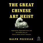The Great Chinese Art Heist : Imperialism, Organized Crime, and the Hidden Story of China's Stolen Artistic Treasures cover image cdn