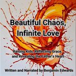 Beautiful Chaos, Infinite Love : Raising Kids, Reflecting Grace, and Revealing the Father's Heart cover image cdn