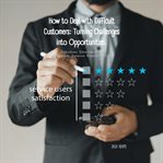 How to Deal With Difficult Customers: Turning Challenges Into Opportunities : Effective Strategies for Customer Service Professionals cover image cdn