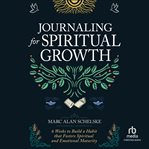 Journaling for Spiritual Growth : Six Weeks to Build a Habit That Fosters Spiritual and Emotional Maturity cover image cdn