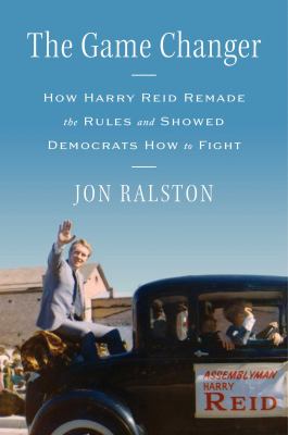 The Game Changer: How Harry Reid Remade the Rules and Showed Democrats How to Fight   cover image cdn