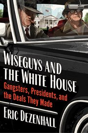 Wiseguys and the White House : What Gangsters and Presidents Wanted from Each Other and What They Got cover image cdn