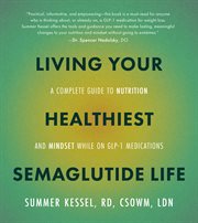 Living Your Healthiest Semaglutide Life : A Complete Guide to Nutrition and Mindset While on Glp-1 Medications cover image cdn