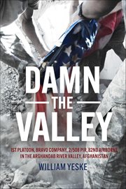 Damn the Valley : 1st Platoon, Bravo Company, 2/508 Pir, 82nd Airborne in the Arghandab River Valley, Afghanistan cover image cdn