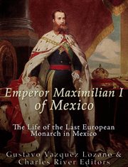 Emperor Maximilian I of Mexico : The Life of the Last European Monarch in Mexico cover image cdn