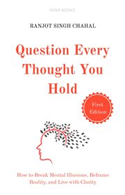 Question Every Thought You Hold : How to Break Mental Illusions, Reframe Reality, and Live With Clarity cover image cdn