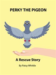 Perky the Pigeon: A Rescue Story : Nana's Rescue Stories, #6. Nana's Rescue Stories cover image cdn