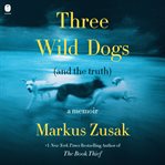 Three Wild Dogs (and the Truth) : A Memoir cover image cdn