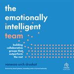 The Emotionally Intelligent Team : Building Collaborative Groups That Outperform the Rest cover image cdn