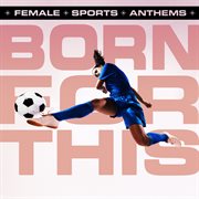 Born For This - Female Sports Anthems cover image cdn