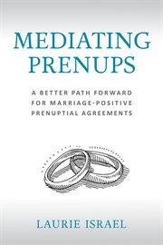 Mediating Prenups : A Better Path Forward for Marriage-positive Prenuptial Agreements cover image cdn