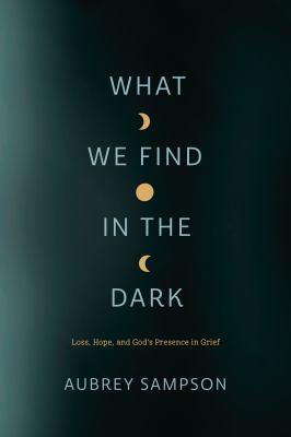 What We Find in the Dark : Loss, Hope and God's Presence in Grief cover image cdn