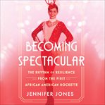 Becoming Spectacular : The Rhythm of Resilience from the First African American Rockette cover image cdn
