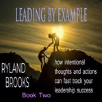 Leading by Example : How Intentional Thoughts And Actions Can Fast Track Your Leadership Success cover image cdn