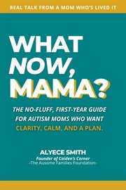 What Now, Mama? : The No-fluff, First-year Guide For Autism Moms Who Want Clarity, Calm, And A Plan cover image cdn