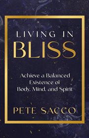Living in Bliss : Achieve A Balanced Existence Of Body, Mind, And Spirit cover image cdn