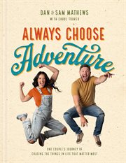 Always Choose Adventure : One Couple's Journey Of Chasing The Things In Life That Matter Most cover image cdn