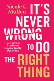 It's Never Wrong to Do the Right Thing : Courageous Stories To Inspire Godly Decisions cover image cdn