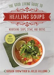Good Living Guide to Healing Soups : Nourishing Soups, Stews, And Broths cover image cdn