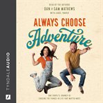 Always Choose Adventure : One Couple's Journey Of Chasing The Things In Life That Matter Most cover image cdn