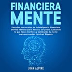 FinancieraMente : Descubre Los Secretos De La Inteligencia Financiera. Derriba Los Hábitos Que Te Llevan A La Pobreza. cover image cdn