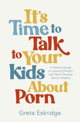 It's time to talk to your kids about porn : a parent's guide to helping children and teens develop sexual integrity  cover image cdn