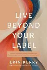 Live Beyond Your Label : A Holistic Approach To Breaking Old Patterns And Rediscovering a Healthier You In Mind, Body, And Sp cover image cdn