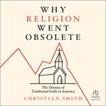 Why Religion Went Obsolete : The Demise of Traditional Faith in America cover image cdn
