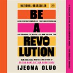 Be a Revolution : How Everyday People Are Fighting Oppression And Changing The World-and How You Can, Too cover image cdn
