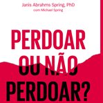 Perdoar ou não perdoar? : A Coragem De Dizer Sim, A Liberdade Para Dizer Não cover image cdn