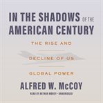 In the Shadows of the American Century : The Rise and Decline of US Global Power cover image cdn