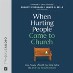 When Hurting People Come to Church : How People Of Faith Can Help Solve The Mental Health Crisis cover image cdn