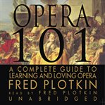 Opera 101 : A Complete Guide to Learning and Loving Opera cover image cdn
