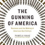 The Gunning of America : Business and the Making of American Gun Culture cover image cdn