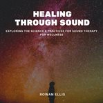 Healing Through Sound : Exploring The Science & Practices For Sound Therapy For Wellness cover image cdn