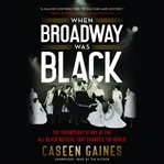 When Broadway Was Black : The Triumphant Story of the All-Black Musical that Changed the World cover image cdn
