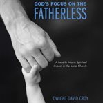 God's Focus on the Fatherless : A Lens To Inform Spiritual Impact In The Local Church cover image cdn