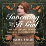Inventing the It Girl : How Elinor Glyn Created the Modern Romance and Conquered Early Hollywood cover image cdn