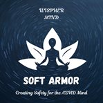 Soft Armor: Creating Safety for the ADHD Mind : Creating Safety For The Adhd Mind cover image cdn