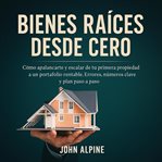 Bienes raíces desde cero : Cómo Apalancarte Y Escalar De Tu Primera Propiedad A Un Portafolio Rentable. Errores, Números Clave cover image cdn