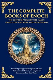 The Complete Books of Enoch - the Lost Scriptures of the Fallen Angels, the Watchers, and the Nephil : Ancient Apocalyptic Writings That Reveal The Secrets Of Heaven, The Origins Of Demons, And The End T cover image cdn