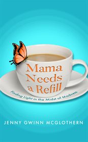 Mama Needs a Refill : Finding Light In The Midst Of Madness cover image cdn