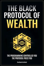 The Black Protocol of Wealth : Unlock The Forbidden Codes To Purge Money Blocks, Elevate Your Frequency, And Build Lasting Wealth cover image cdn