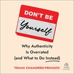 Don't Be Yourself : Why Authenticity Is Overrated (and What To Do Instead) cover image cdn