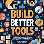 Build Better Tools : The Modern Developer's Guide To Creating Useful, Profitable Software cover image cdn