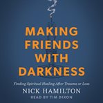 Making Friends With Darkness : Finding Spiritual Healing After Trauma Or Loss cover image cdn