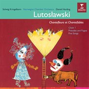 Lutosławski: Chantefleurs Et Chantefables, Chain I, Preludes And Fugue & Five Songs cover image cdn