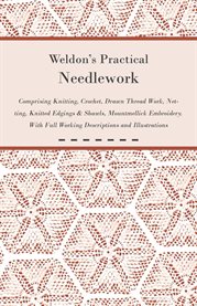 Weldon's Practical Needlework : Comprising Knitting, Crochet, Drawn Thread Work, Netting, Knitted Edgings & Shawls, Mountmellick Emb cover image cdn