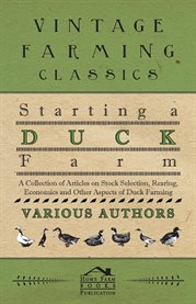 Starting a Duck Farm : A Collection of Articles on Stock Selection, Rearing, Economics and Other ... cover image cdn